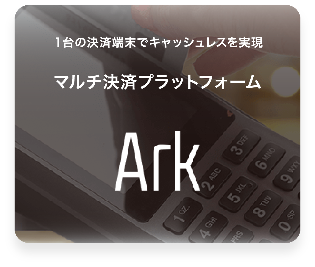 １台の決済端末でキャッシュレスを実現マルチ決済プラットフォーム Ark