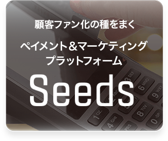 顧客ファン化の種をまくペイメント＆マーケティングプラットフォーム Seeds